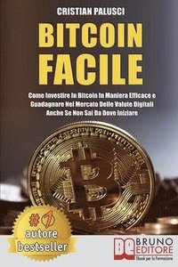 bokomslag Bitcoin Facile: Come investire in Bitcoin in maniera efficace e guadagnare nel mercato delle valute digitali anche se non sai da dove iniziare