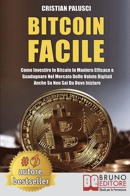Bitcoin Facile: Come investire in Bitcoin in maniera efficace e guadagnare nel mercato delle valute digitali anche se non sai da dove 1