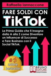 bokomslag Fare Soldi Con TikTok: La Prima Guida Che Ti Insegna Dalla A alla Z Come Diventare Influencer Di Successo e Fare Business Con Il Social TikTo