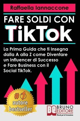 Fare Soldi Con TikTok: La Prima Guida Che Ti Insegna Dalla A alla Z Come Diventare Influencer Di Successo e Fare Business Con Il Social TikTo 1