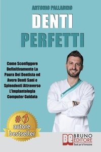 bokomslag Denti Perfetti: Come Sconfiggere Definitivamente La Paura Del Dentista ed Avere Denti Sani e Splendenti Attraverso L'Implantologia Com