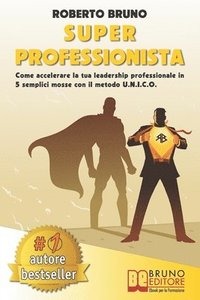 bokomslag Super Professionista: Come Accelerare La Tua Leadership Professionale In 5 Semplici Mosse Con Il Metodo U.N.I.C.O.