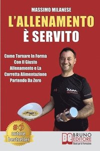 bokomslag L'Allenamento È Servito: Come Tornare In Forma Con Il Giusto Allenamento E La Corretta Alimentazione Partendo Da Zero