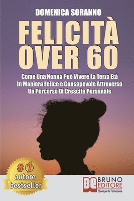 bokomslag Felicità Over 60: Come Una Nonna Può Vivere La Terza Età In Maniera Felice e Consapevole Attraverso Un Percorso Di Crescita Personale