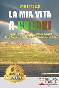 bokomslag La Mia Vita A Colori: Come Trovare La Propria Strada Tra Salute E Libertà Finanziaria Per Vivere Una Vita Appagata e Felice