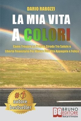 La Mia Vita A Colori: Come Trovare La Propria Strada Tra Salute E Libertà Finanziaria Per Vivere Una Vita Appagata e Felice 1