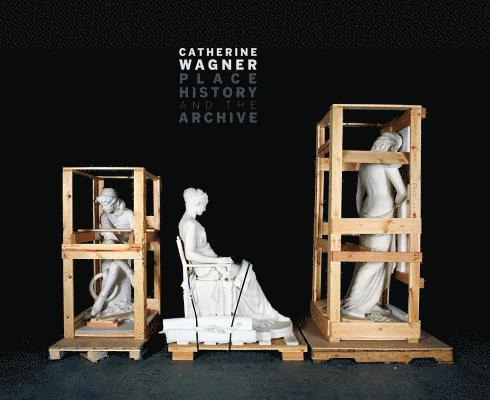 Catherine Wagner - Catherine Wagner: Place, History, and the Archive, Inbunden