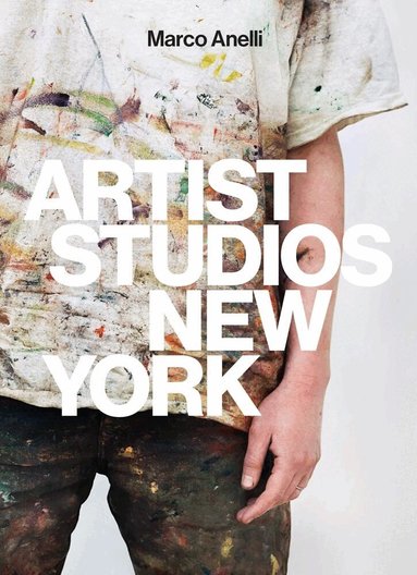 Marco Anelli - Marco Anelli: Artist Studios New York, Inbunden