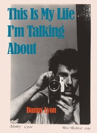 bokomslag Danny Lyon: This is My Life I'm Talking About