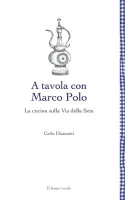 A tavola con Marco Polo - La cucina sulla Via della seta 1