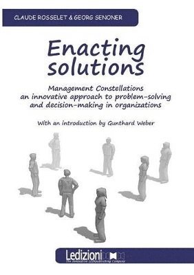 Enacting Solutions, Management Constellations an Innovative Approach to Problem-Solving and Decision-Making in Organizations 1