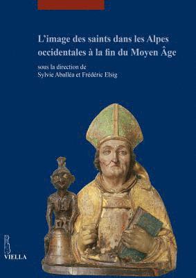 Sylvie Aballea, Frederic Elsig - L'Image Des Saints Dans Les Alpes Occidentales a la Fin Du Moyen Age: Actes Du Colloque International Tenu Au Musee Dart Et d'Histoire de Geneve (17-1, Häftad