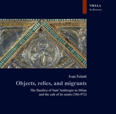 Ivan Foletti - Objects, Relics, and Migrants: The Basilica of Sant Ambrogio in Milan and the Cult of Its Saints (386-972), Häftad. Tillgänglighet: Lägg i varukorg