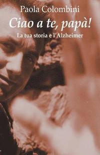 bokomslag Ciao a te, papa': La tua storia e l'Alzheimer