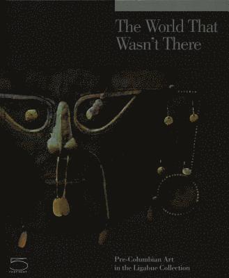 The World that Wasn't There - Pre-Columbian Art in the Ligabue Collection 1
