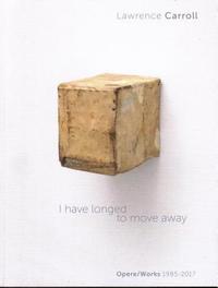 bokomslag I Have Longed to Move Away - Lawrence Carroll, Works 1985-2017