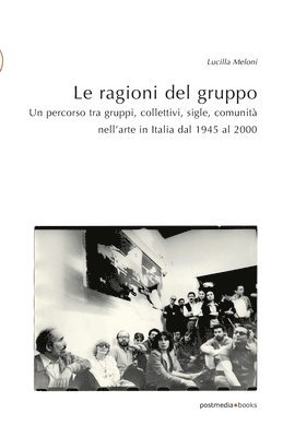 Lucilla Meloni - Le ragioni del gruppo. Un percorso tra gruppi, collettivi, sigle, comunità nell'arte in Italia dal 1945 al 2000, Häftad