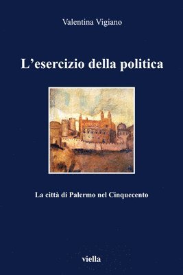 Francesco Benigno, Valentina Vigiano - L'Esercizio Della Politica: La Citta Di Palermo Nel Cinquecento, Häftad