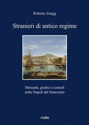 Roberto Zaugg - Stranieri Di Antico Regime: Mercanti, Giudici E Consoli Nella Napoli del Settecento, Häftad