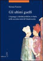 Serena Ferente - Gli Ultimi Guelfi: Linguaggi E Identita Politiche in Italia Nella Seconda Meta del Quattrocento, Häftad
