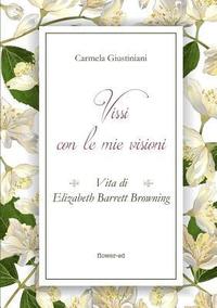 bokomslag Vissi con le mie visioni. Vita di Elizabeth Barrett Browning