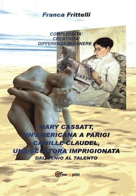 bokomslag Mary Cassatt, un'americana a Parigi. Camille Claudel, una scultora imprigionata. Dal genio al talento