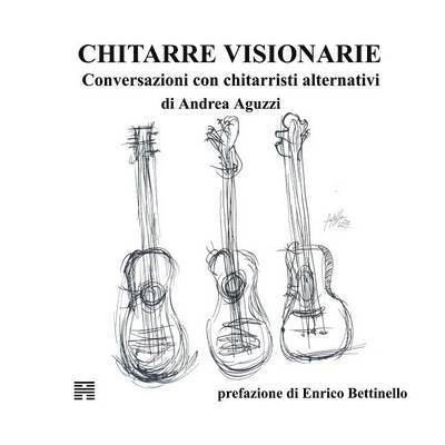 Chitarre Visionarie. Conversazioni con chitarristi alternativi 1