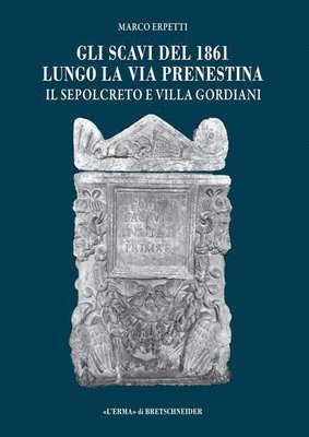 Marco Erpetti - Gli Scavi del 1861 Lungo La Via Prenestina: Il Sepolcreto E Villa Gordiani, Häftad