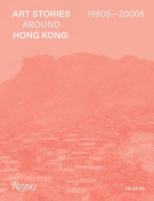 Oscar Ho Hing-kay, Oscar Ho Hing-Kay - Art Stories around Hong Kong 1980s-2000s, Inbunden