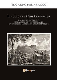 bokomslag Il culto del Deus Elagabalus dal I al III secolo d.C. attraverso le testimonianze epigrafiche, letterarie e numismatiche