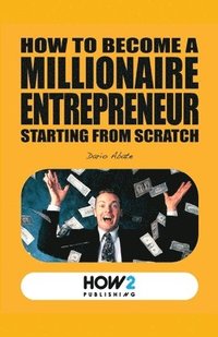 bokomslag How to Become a Millionaire Entrepreneur Starting from Scratch