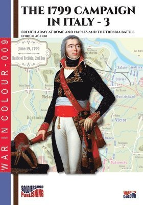 The 1799 campaign in Italy - Vol. 3: French armies at Rome and Naples and the Trebbia battle 1