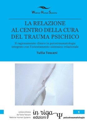 La Relazione Al Centro Della Cura del Trauma Psichico: Il ragionamento clinico in psicotraumatologia integrato con l'orientamento sistemico-relazional 1