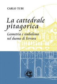 bokomslag La cattedrale pitagorica: Geometria e simbolismo nel Duomo di Ferrara