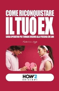bokomslag Come Riconquistare Il Tuo Ex: Guida operativa per tornare insieme alla persona che ami