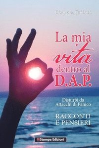 bokomslag La mia vita dentro al D.A.P. Disturbi da Attacchi di Panico: Racconti e Pensieri