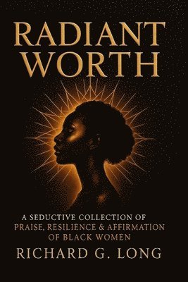 Richard G. Long - Radiant Worth: A Seductive Collection of Praise, Resilience & Affirmation of Black Women, Häftad