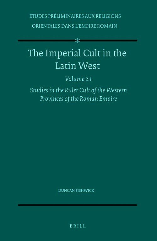Imperial Cult in the Latin West, Volume 2 Studies in the Ruler Cult of the Western Provinces of the Roman Empire - Part 2.1