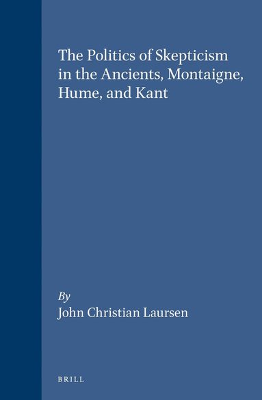 John Christian Laursen - Politics of Skepticism in the Ancients, Montaigne, Hume, and Kant, Inbunden