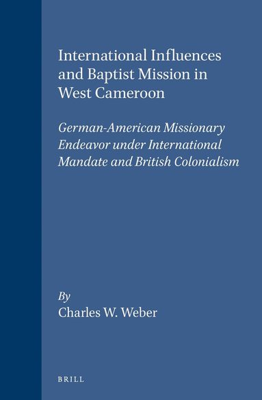 Charles W. Weber - International Influences and Baptist Mission in West Cameroon, Inbunden