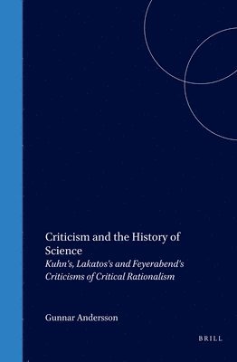 Criticism and the History of Science: Kuhn's, Lakatos's and Feyerabend's Criticisms of Critical Rationalism 1