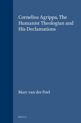 Marc Van Der Poel, Marc van der Poel - Cornelius Agrippa, the Humanist Theologian and His Declamations:, Inbunden