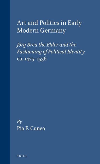 Cuneo - Art and Politics in Early Modern Germany: Jörg Breu the Elder and the Fashioning of Political Identity, ca. 1475-1536, Inbunden