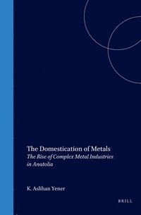 bokomslag The Domestication of Metals: The Rise of Complex Metal Industries in Anatolia