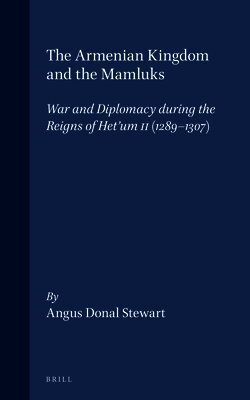 The Armenian Kingdom and the Mamluks: War and Diplomacy During the Reigns of Het'um II (1289-1307)