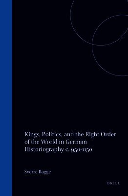 Sverre Bagge - Kings, Politics, and the Right Order of the World in German Historiography c. 950-1150, Inbunden