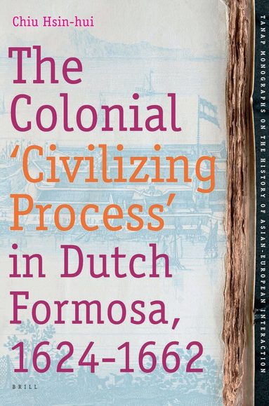 Hsin-hui Chiu - Colonial 'Civilizing Process' in Dutch Formosa, 1624-1662, Inbunden