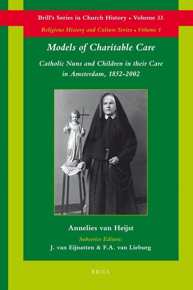 Annelies van Heijst - Models of Charitable Care: Catholic Nuns and Children in their Care in Amsterdam, 1852-2002, Inbunden