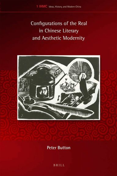 Peter Button - Configurations of the Real in Chinese Literary and Aesthetic Modernity, Inbunden