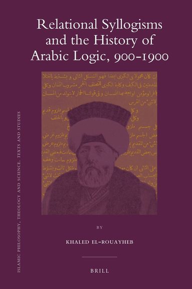 Khaled El-Rouayheb - Relational Syllogisms and the History of Arabic Logic, 900-1900, Inbunden